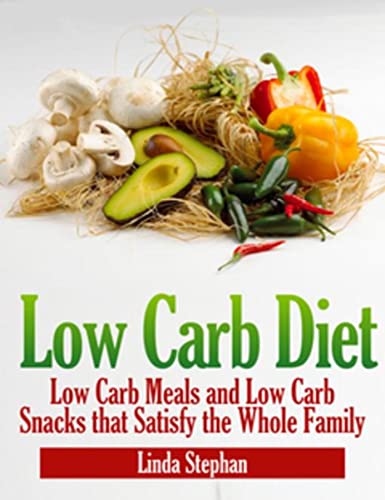 Low Carb Diet: Low Carb Meals and Low Carb Snacks That Satisfy the Whole Family