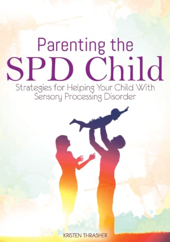 Parenting The Spd Child: Strategies For Helping Your Child With Sensory Processing Disorder (Parenting A Child With Disabilities)