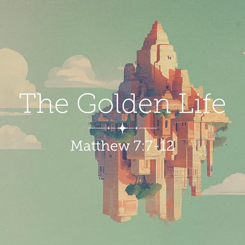 Matthew 7:7-12 – The Golden Life