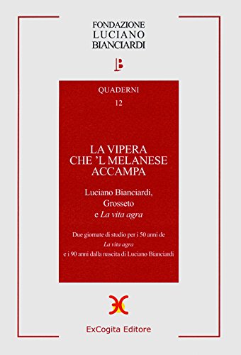  La vipera che \'l melanese accampa. Luciano Bianciardi Grosseto e «La vita agra». Due Giornate di studio per i 50 anni de «La vita agra»...