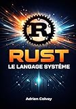  Rust : Le Langage Système: Concevez des logiciels sûrs, rapides et concurrents avec le langage de programmation Rust