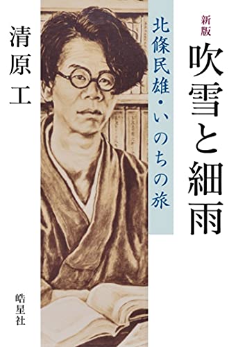 新版 吹雪と細雨：北條民雄・いのちの旅（2・26前夜にハンセン病療養所から文壇デビュー、わずか23歳で逝った北條民雄）