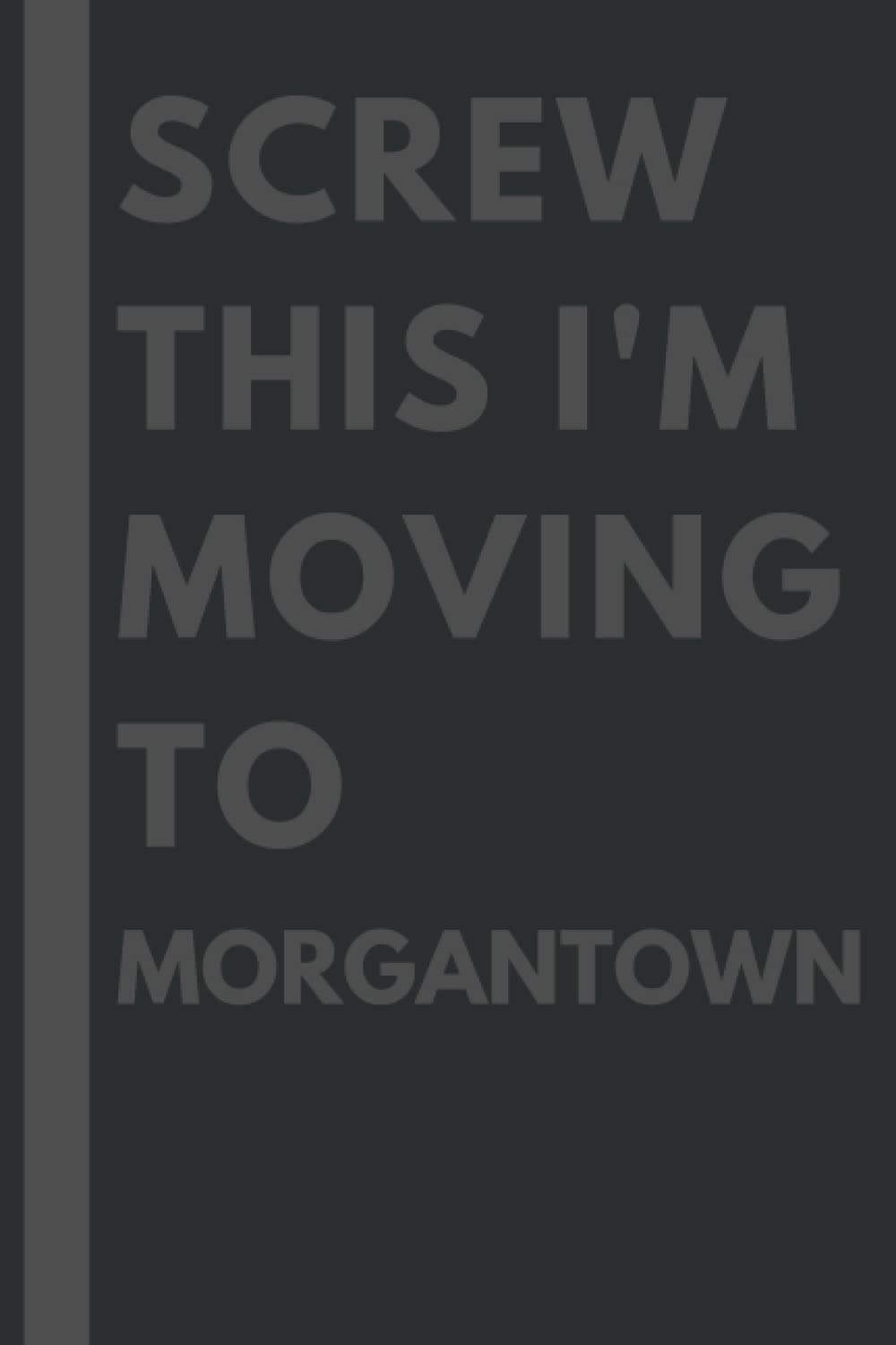 Screw This I'm Moving To Morgantown: An Awesome Morgantown Journal Notebook With Lined Interior - 110 pages - 6x9 inches