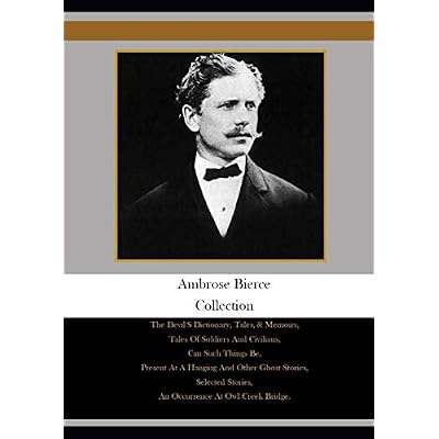 Ambrose Bierce Collection: The Devil'S Dictionary, Tales, & Memoirs, Tales Of Soldiers And Civilians, Can Such Things Be, Present At A Hanging And ... Stories, An Occurrence At Owl Creek Bridge,