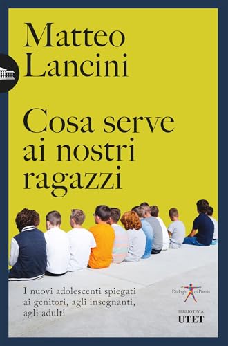 Cosa serve ai nostri ragazzi: I nuovi adolescenti spiegati ai genitori, agli insegnanti, agli adulti