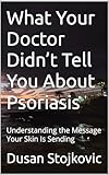 What Your Doctor Didn’t Tell You About Psoriasis: Understanding the Message Your Skin Is Sending (What Your Doctor Did Not Tell You ...)