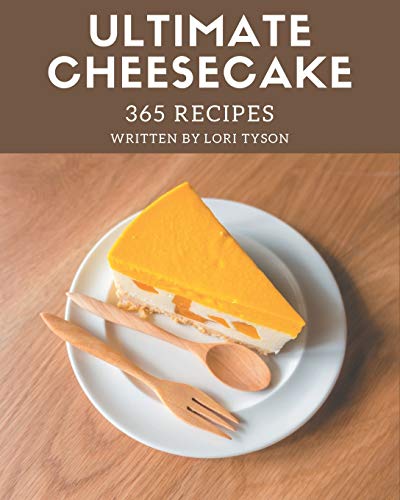 365 Ultimate Cheesecake Recipes: Not Just a Cheesecake Cookbook!