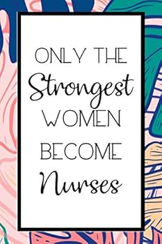 Only the Strongest Women Become Nurses : Lined Journal / Notebook, CRNA Nurse Anesthesiologist Appreciation Gift