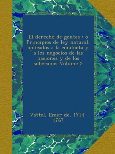 El derecho de gentes ó Principios de ley natural, aplicados a la conducta y a los negocios de las naciones y de los soberanos Volume 2 (Spanish