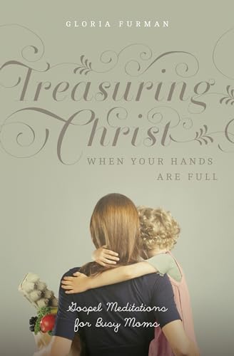 Treasuring Christ When Your Hands Are Full: Gospel...
