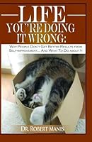 LIFE: You're Doing It Wrong - Why People Don't Get Better Results from Self Improvement ... And what to do about it 1625901119 Book Cover