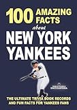 100 AMAZING FACTS ABOUT NEW YORK YANKEES: The Ultimate Trivia Book Records and Fun Facts for Yankees Fans (AMAZING FACTS TRIVIA AND STORIES)