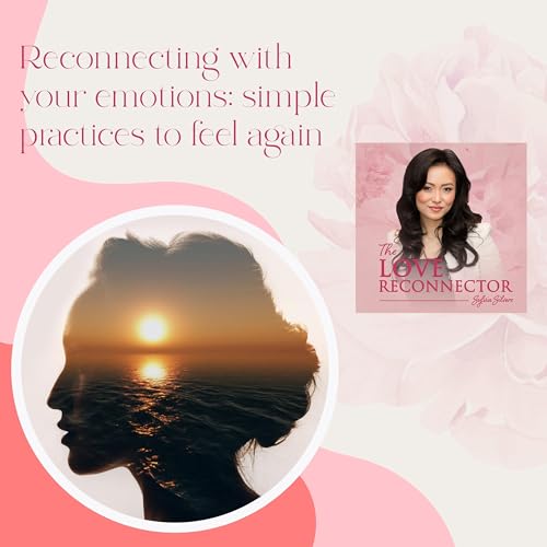 Reconnecting With Your Emotions: Simple Practices To Feel Again