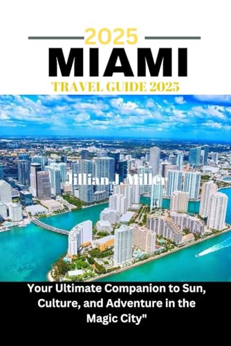 MIAMI TRAVEL GUIDE 2025: Your Ultimate Companion to Sun, Culture, and Adventure in the Magic City