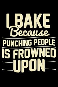 I Bake Because Punching People Is Frowned Upon: Funny Baking Themed Blank Lined Journal Notebook Gift Ideas For Passionate Bakers
