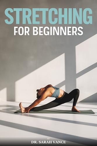 Stretching and Flexibility for Beginners: A Science-Based Guide to Improving Mobility, Reducing Pain, and Moving Better at Any Age