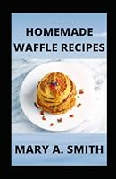 Homemade Waffle Recipes: Simple Mouth-Watering Waffle Recipes B0B928QXF5 Book Cover
