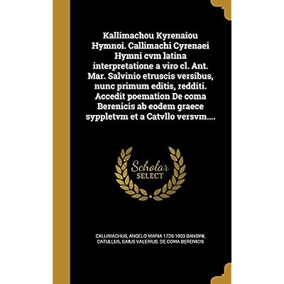 Kallimachou Kyrenaiou Hymnoi. Callimachi Cyrenaei Hymni cvm latina interpretatione a viro cl. Ant. Mar. Salvinio etruscis versibus, nunc primum ... graece syppletvm et a Catvllo versvm....