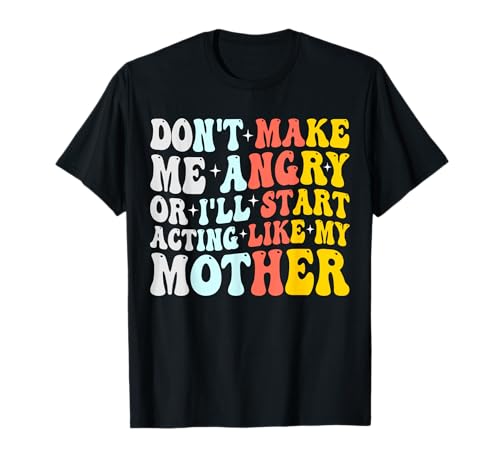 Don't Make Me Angry Or I'll Act Like My Mother Funny Mom Maglietta