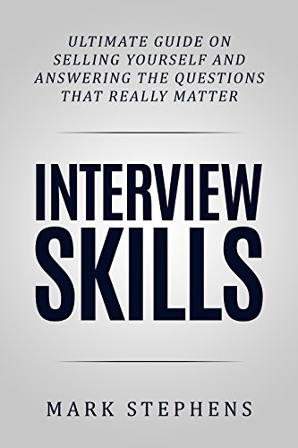 Interview: 10 Step Guide on Selling Yourself and Answering the Questions that Really Matter (Getting The Job, Job Interview, Job Success)