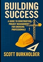 Building Success: A Guide to Construction Project Management for Emerging Professionals B0CSWH69JX Book Cover