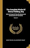  The Complete Works of Henry Fielding, Esq: With an Essay on the Life, Genius and Achievement of the Author; Volume 1