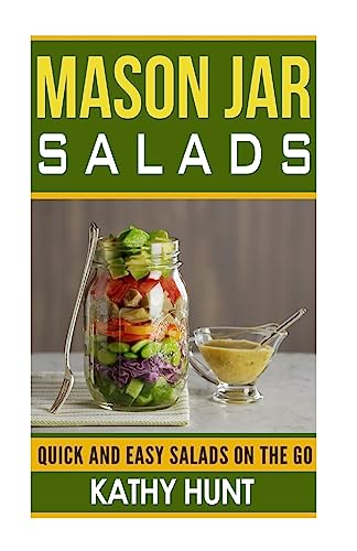 Mason Jar Salads: Quick and Easy Salads On the Go (Mason Jar Salads, Mason jar Meals, Quick and Easy Jar Recipes, Jar meals)