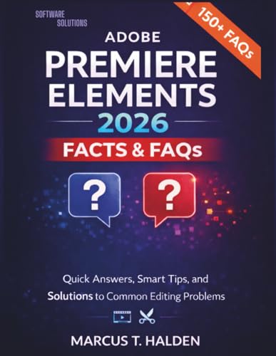 Adobe Premiere Elements 2026 Facts & FAQs: Quick Answers, Smart Tips, and Solutions to Common Editing Problems