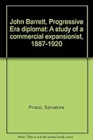 John Barrett, progressive era diplomat: A study of a commercial expansionist, 1887-1920, 0817351620 Book Cover