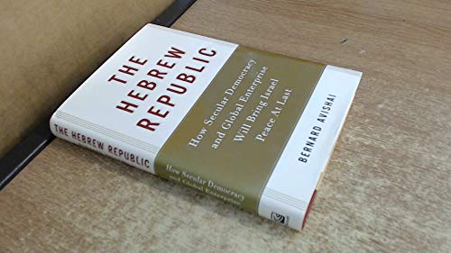 The Hebrew Republic: How Secular Democracy and Global Enterprise Will Bring Israel Peace At Last