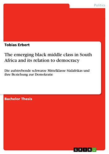 The emerging black middle class in South Africa and its relation to democracy: Die aufstrebende schwarze Mittelklasse Südafrikas und ihre Beziehung zur Demokratie