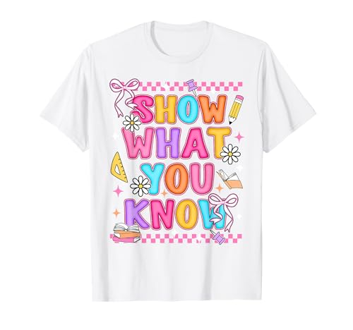 Show What You Know Testing Day State Test Teacher Student T-Shirt