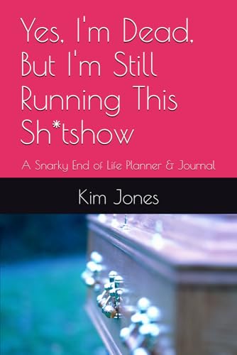 Yes, I'm Dead, But I'm Still Running This Sh*tshow: A Snarky End of Life Planner & Journal