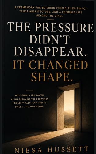 The Pressure Didn't Disappear. It Changed Shape.: A Framework for Building Portable Legitimacy, Trust Architecture, and a Credible Life Beyond the Stage