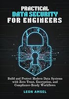 Practical Data Security for Engineers: Build and Protect Modern Data Systems with Zero Trust, Encryption, and Compliance-Ready Workflows B0G25W4577 Book Cover