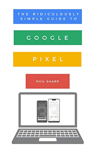 The Ridiculously Simple Guide to Google Pixel: A Beginners Guide to Pixel 3, Pixel Slate and...