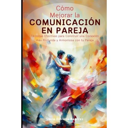 Cómo Mejorar la Comunicación en Pareja: Técnicas Efectivas para Construir una Conexión más Profunda y Armoniosa con tu Pareja