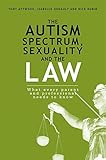 The Autism Spectrum, Sexuality and the Law: What every parent and professional needs to know (English Edition)