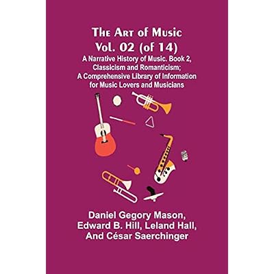 The Art of Music, Vol. 02 (of 14), A Narrative History of Music. Book 2, Classicism and Romanticism; A Comprehensive Library of Information for Music Lovers and Musicians