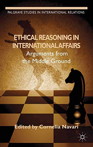 Ethical Reasoning in International Affairs: Arguments from the Middle Ground (Palgrave Studies in International Relations)