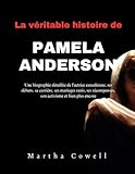 La v�ritable histoire de Pamela Anderson: Une biographie d�taill�e de l'actrice canadienne, ses d�buts, sa carri�re, ses mariages rat�s, ses r�compenses, son activisme et bien plus encore