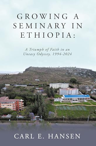 Growing a Seminary in Ethiopia:: A Triumph of Faith in an Uneasy Odyssey, 1994-2024