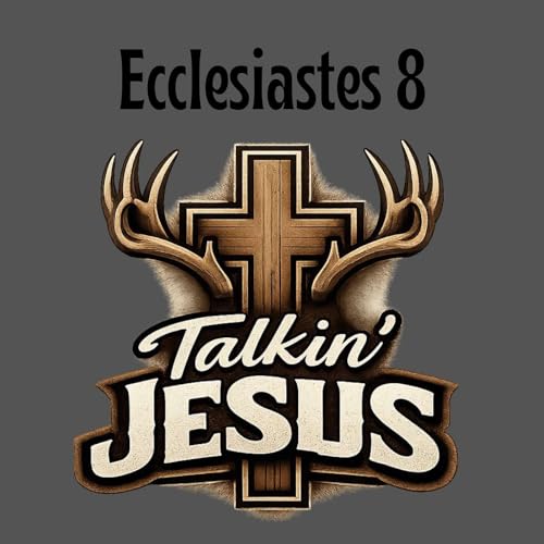 EP: 336 Talkin' Jesus_Ecclesiastes Chapter 8