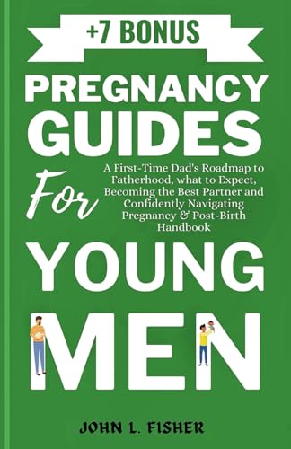PREGNANCY GUIDES FOR YOUNG MEN: A First-Time Dad's Roadmap to Fatherhood, what to Expect, Becoming the Best Partner and Confidently Navigating Pregnancy & Post-Birth Handbook