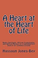A Heart at the Heart of Life: Negro Spirituals, African Cosmologies, and Optical Physics in a Contemporary Search for Common Ground 0996797912 Book Cover