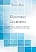 Produktbild Electric Lighting: And Miscellaneous Applications of Electricity, a Text Book for Technical Schools and Colleges (Classic Reprint)
