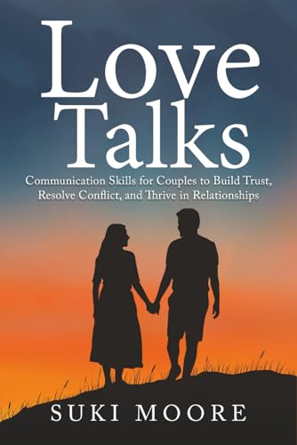 Love Talks: Communication Skills for Couples to Build Trust, Resolve Conflict, and Thrive in Relationships