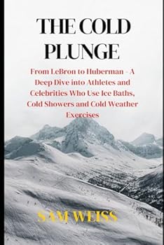 Paperback The Cold Plunge: From LeBron to Huberman - A Deep Dive into Athletes and Celebrities Who Use Ice Baths, Cold Showers and Cold Weather Exercises Book