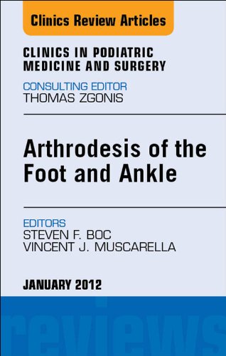 Arthrodesis of the Foot and Ankle, An Issue of Clinics in Podiatric Medicine and Surgery (The Clinics: Orthopedics Book 29)