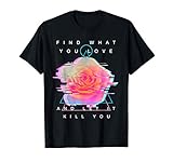 Find What You Love And Let It Kill You - Rose Glitch Art T-Shirt